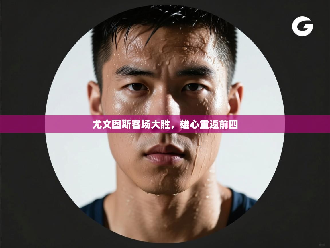 尤文图斯客场大胜，雄心重返前四