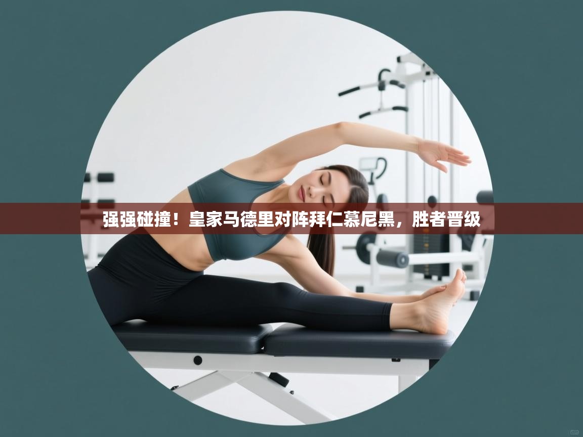 强强碰撞！皇家马德里对阵拜仁慕尼黑，胜者晋级  第2张