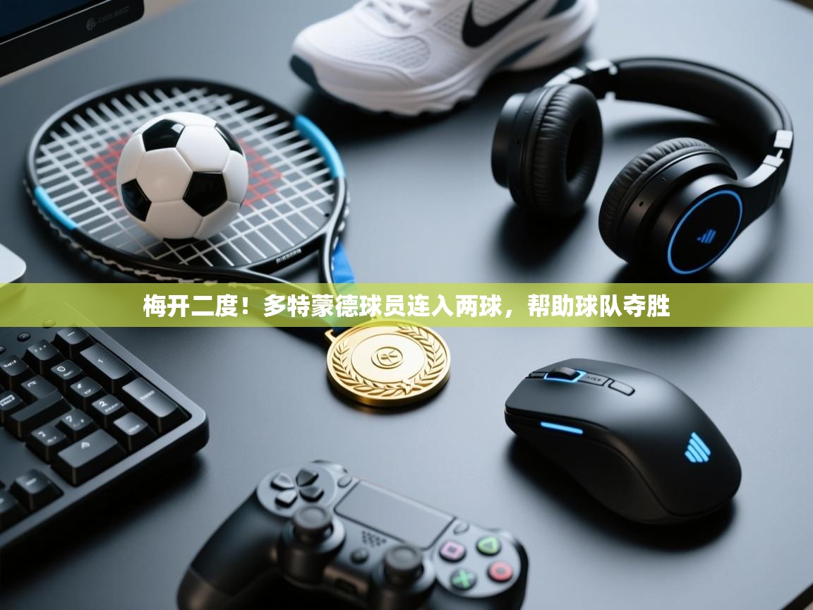 梅开二度！多特蒙德球员连入两球，帮助球队夺胜