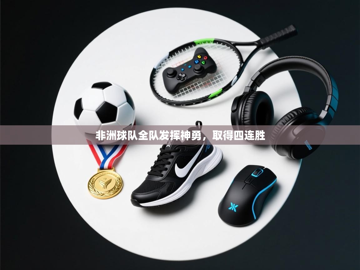 非洲球队全队发挥神勇,取得四连胜 第2张