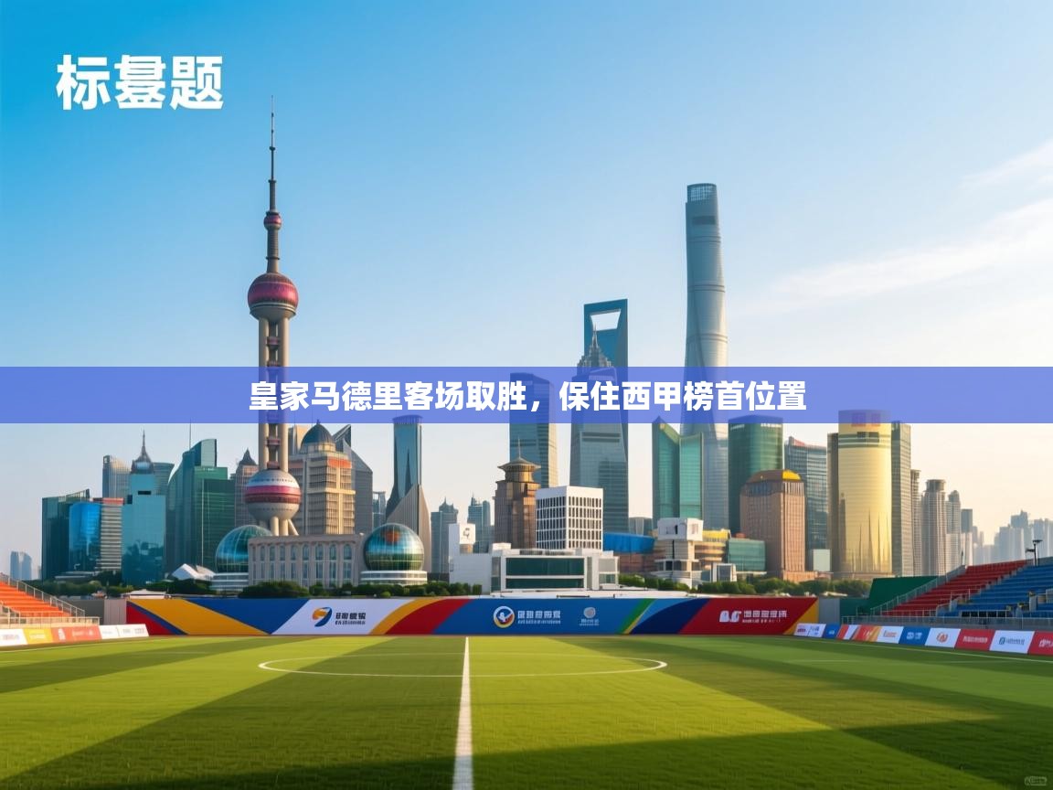 皇家马德里客场取胜，保住西甲榜首位置  第2张