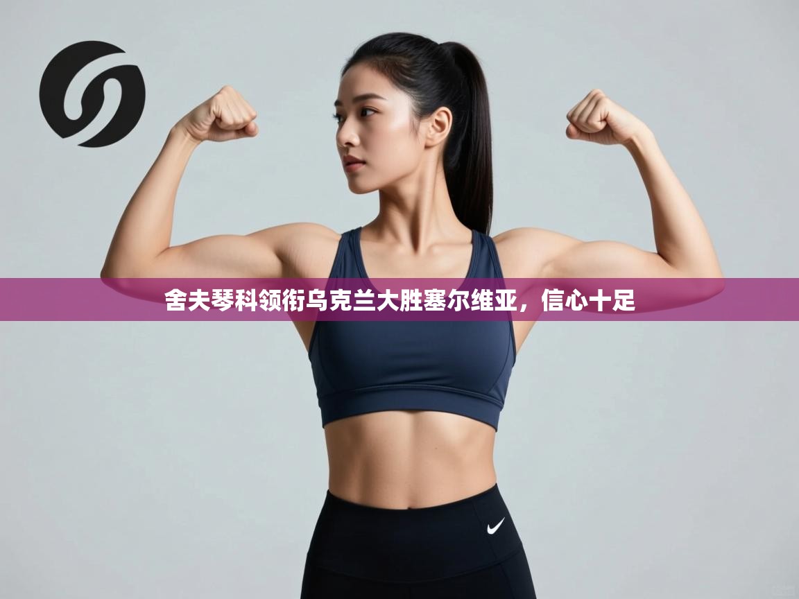 舍夫琴科领衔乌克兰大胜塞尔维亚，信心十足