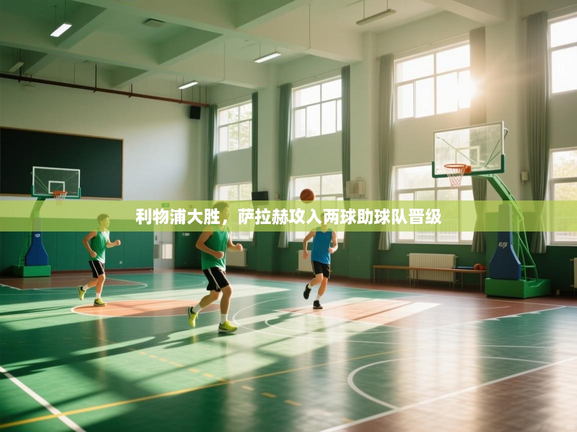 利物浦大胜,萨拉赫攻入两球助球队晋级 第2张