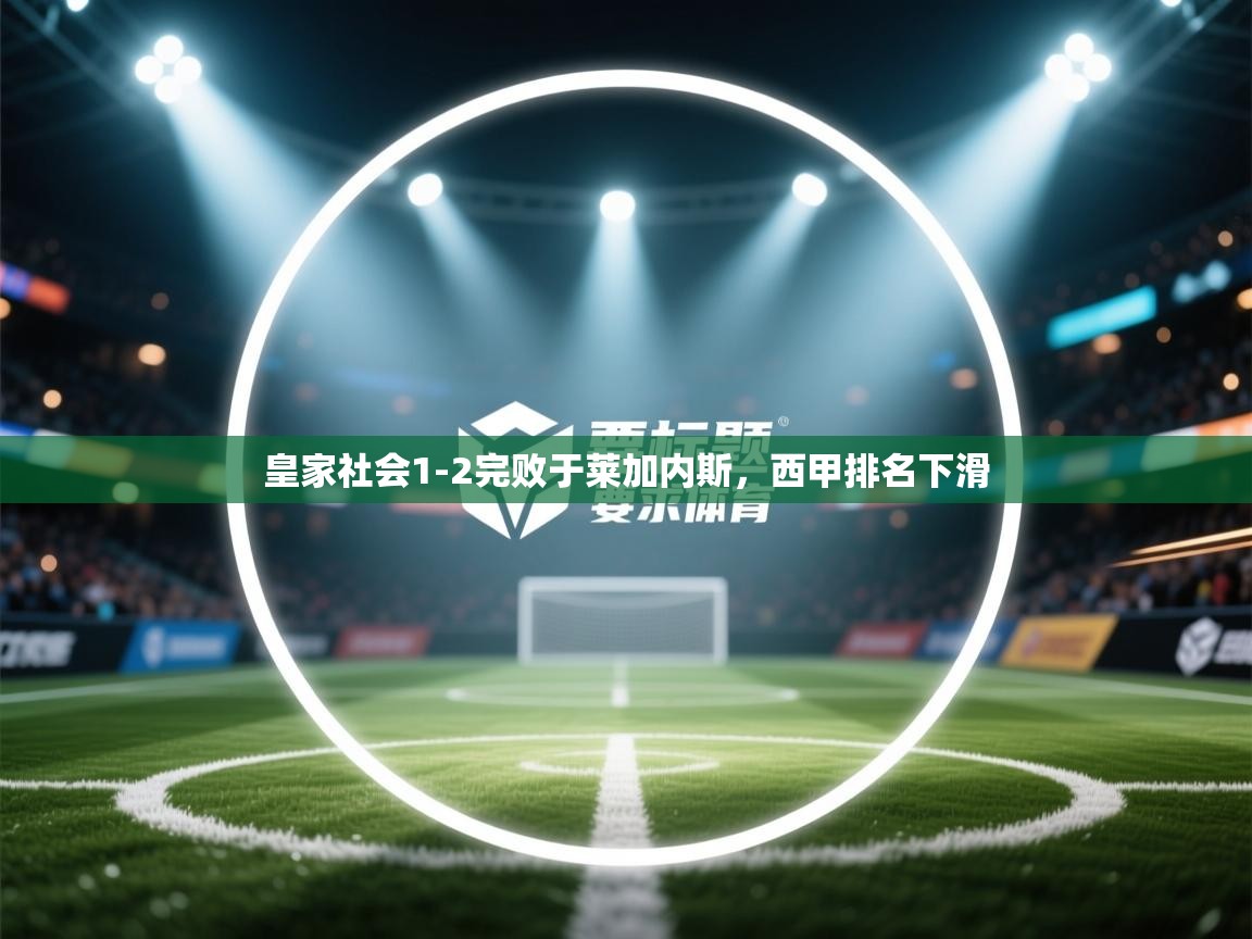 皇家社会1-2完败于莱加内斯，西甲排名下滑  第2张