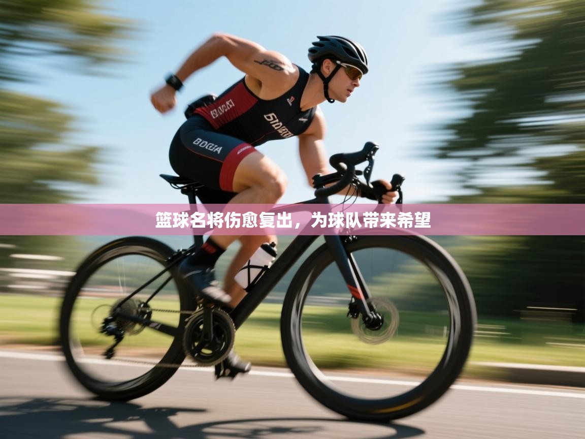 篮球名将伤愈复出，为球队带来希望