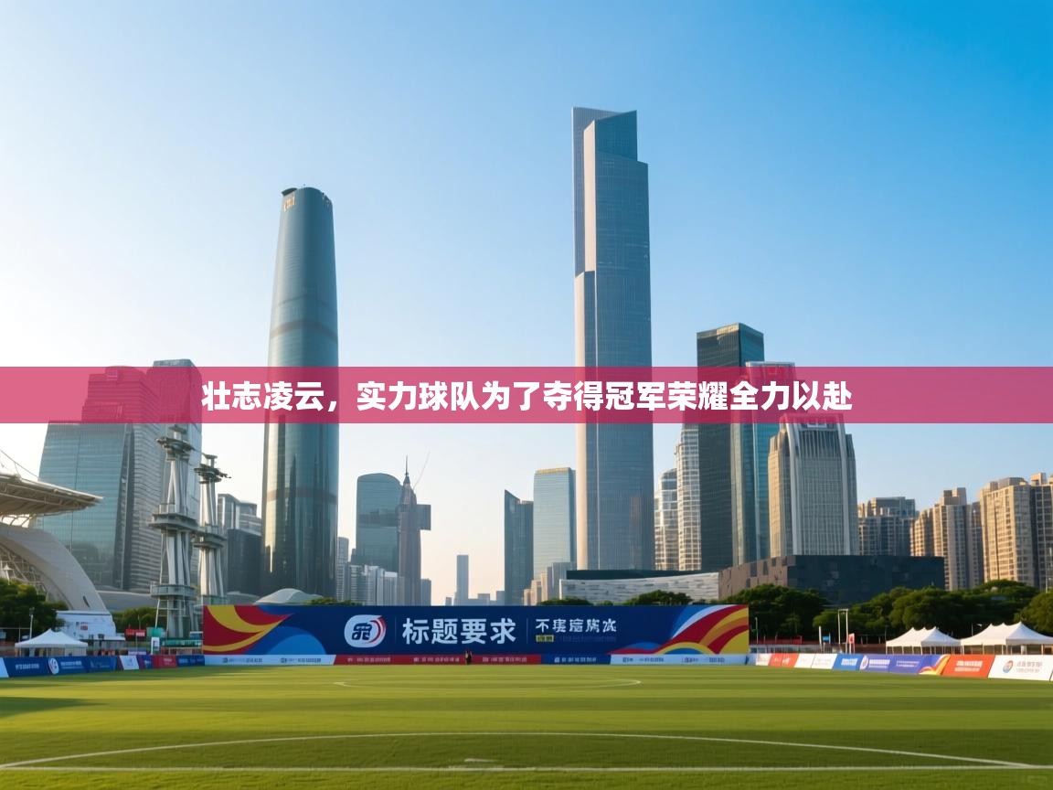 壮志凌云，实力球队为了夺得冠军荣耀全力以赴