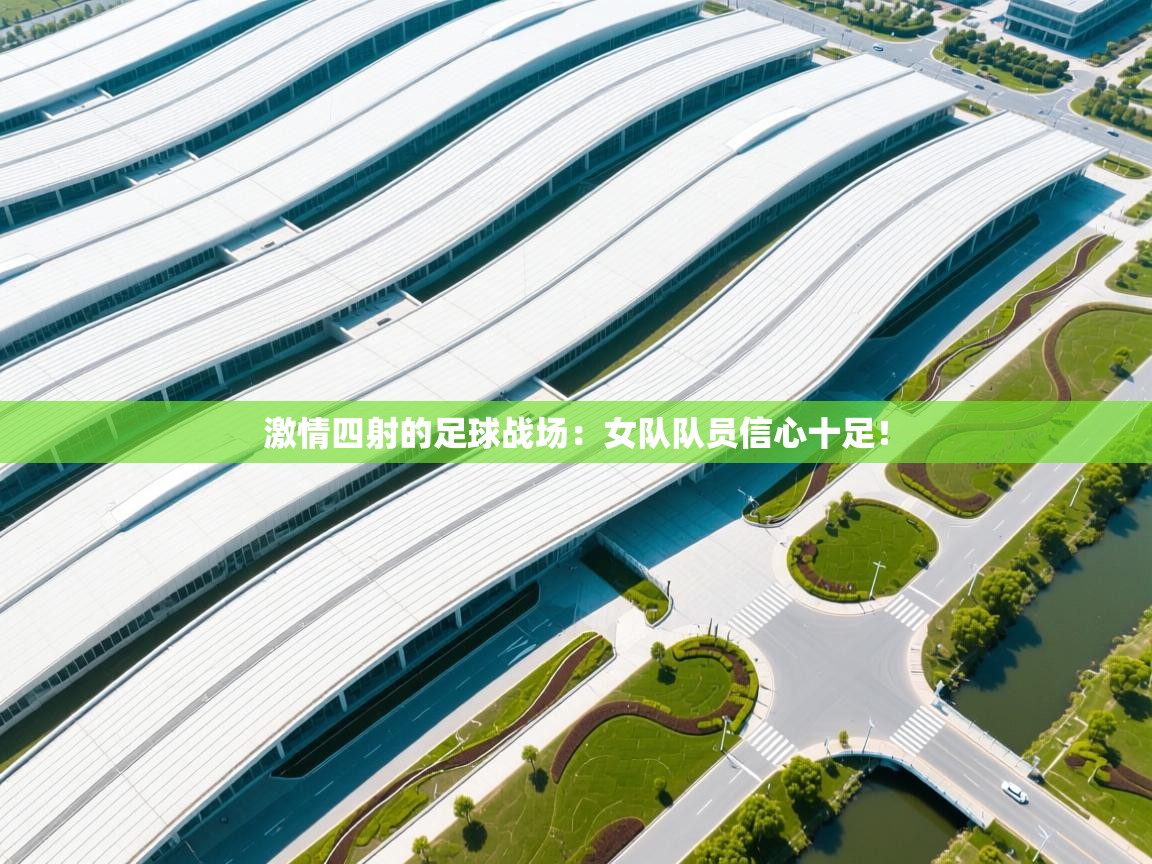 激情四射的足球战场：女队队员信心十足！