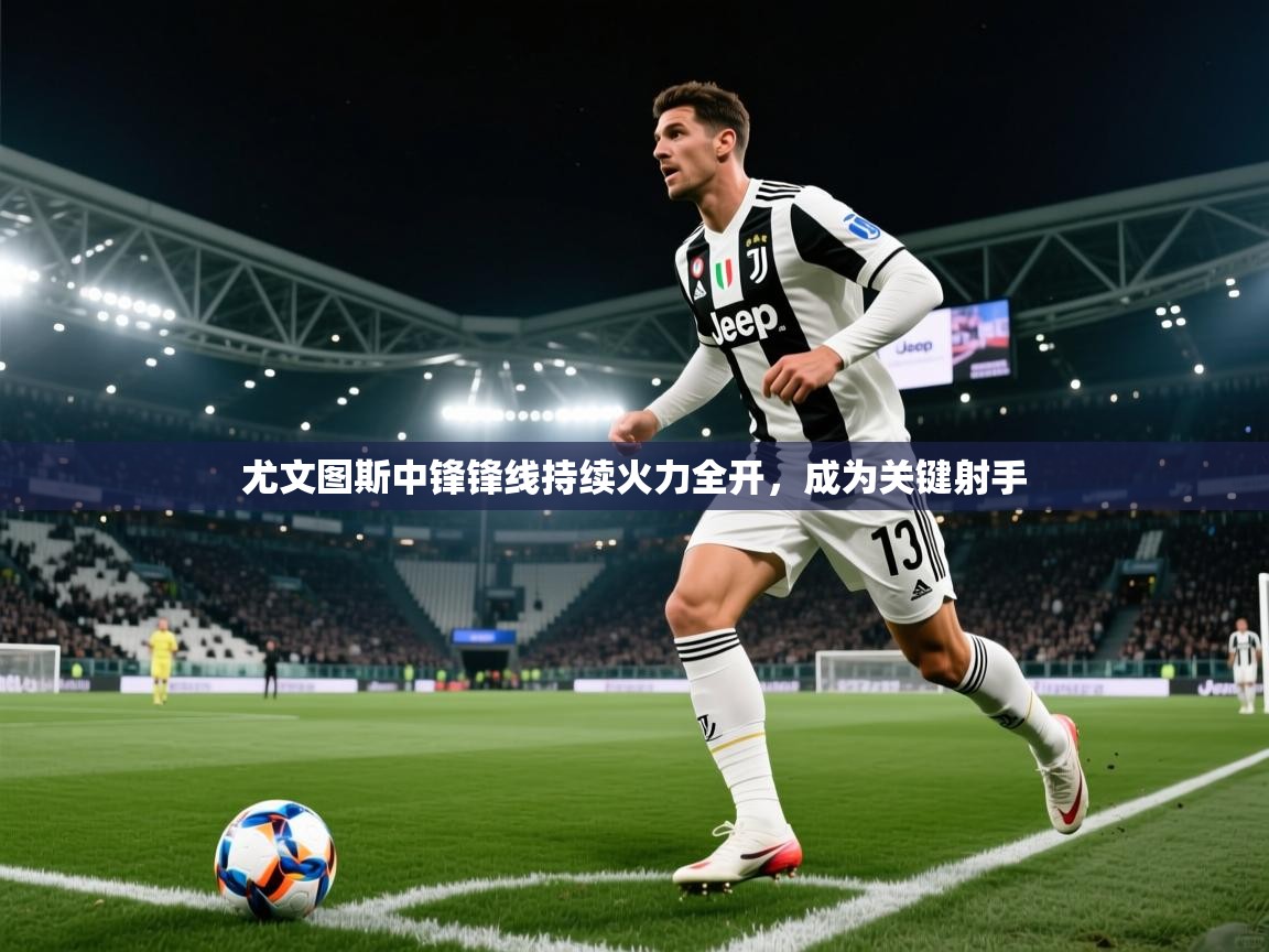 尤文图斯中锋锋线持续火力全开，成为关键射手  第2张