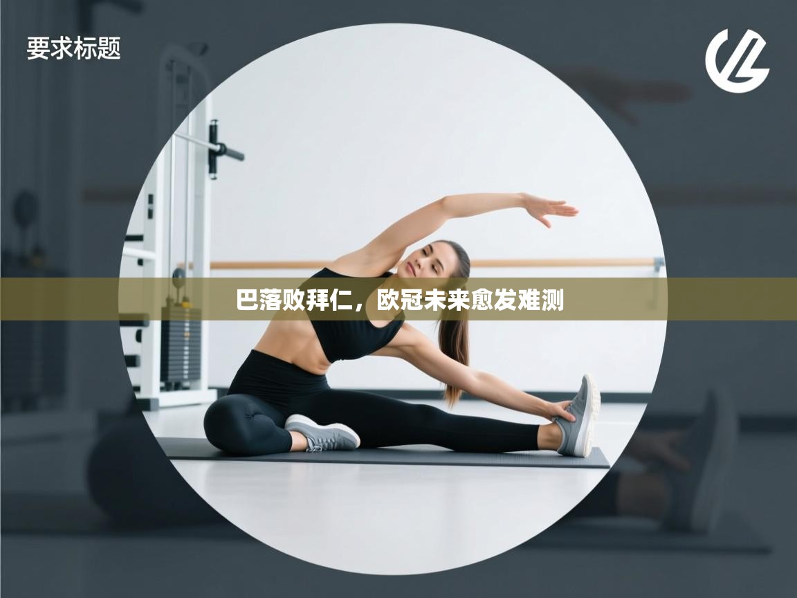 巴落败拜仁，欧冠未来愈发难测  第2张