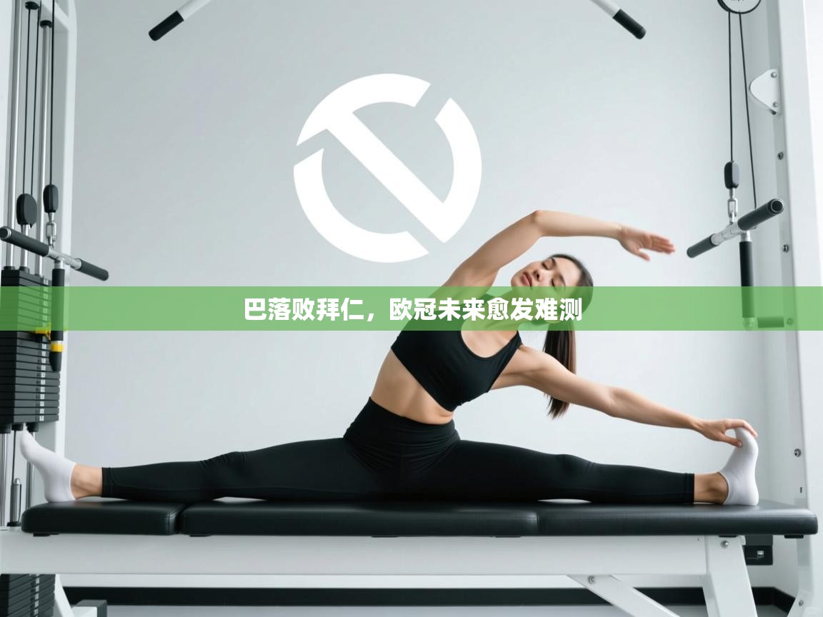 巴落败拜仁，欧冠未来愈发难测