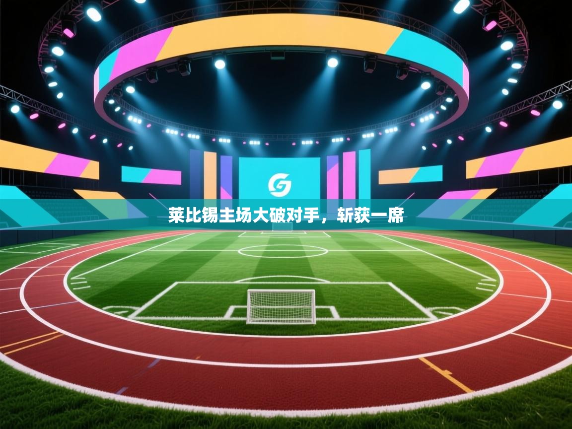 莱比锡主场大破对手，斩获一席