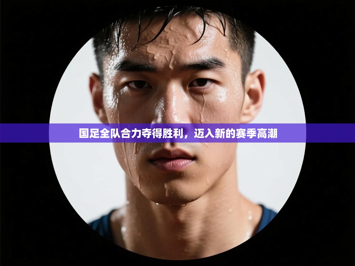 国足全队合力夺得胜利，迈入新的赛季高潮  第2张