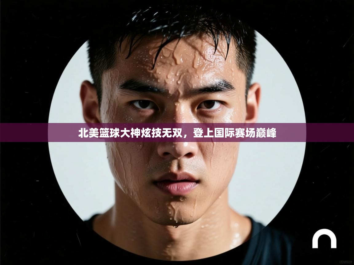 北美篮球大神炫技无双,登上国际赛场巅峰 第2张