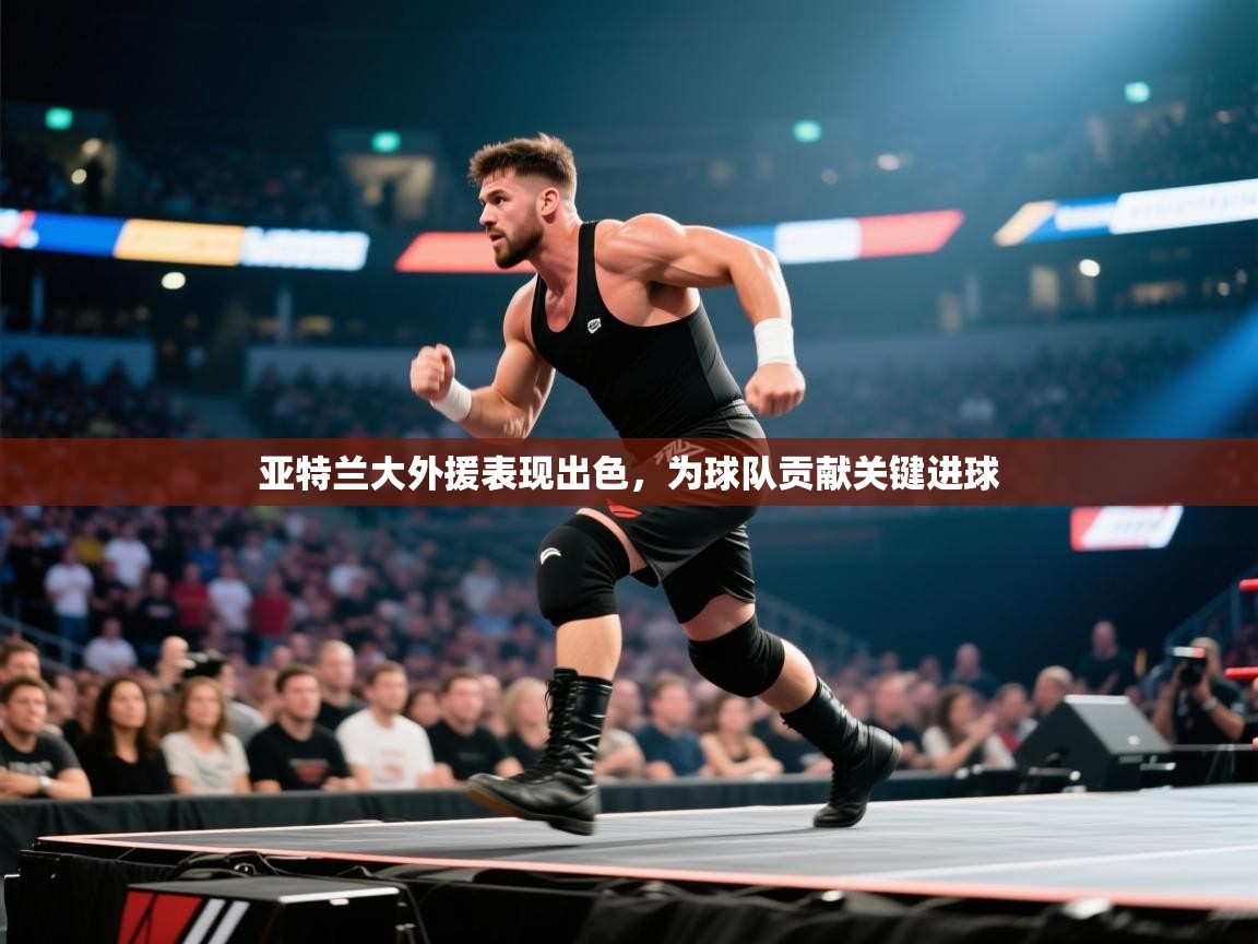 亚特兰大外援表现出色，为球队贡献关键进球