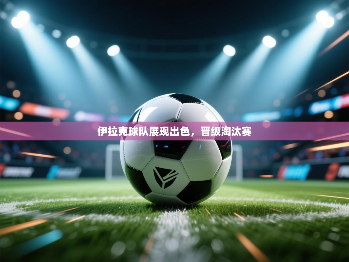 伊拉克球队展现出色,晋级淘汰赛 第2张