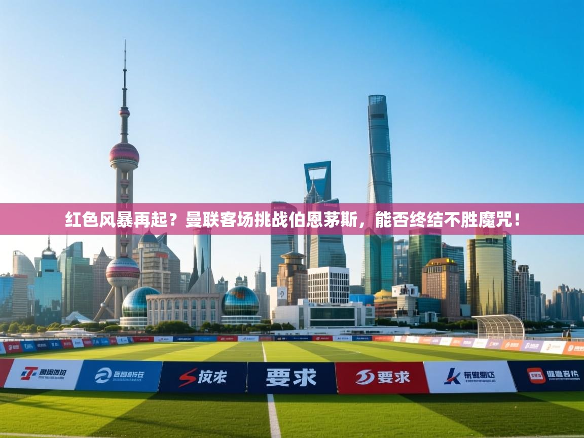 红色风暴再起?曼联客场挑战伯恩茅斯,能否终结不胜魔咒! 第1张