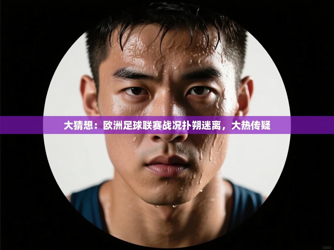 大猜想：欧洲足球联赛战况扑朔迷离，大热传疑  第2张