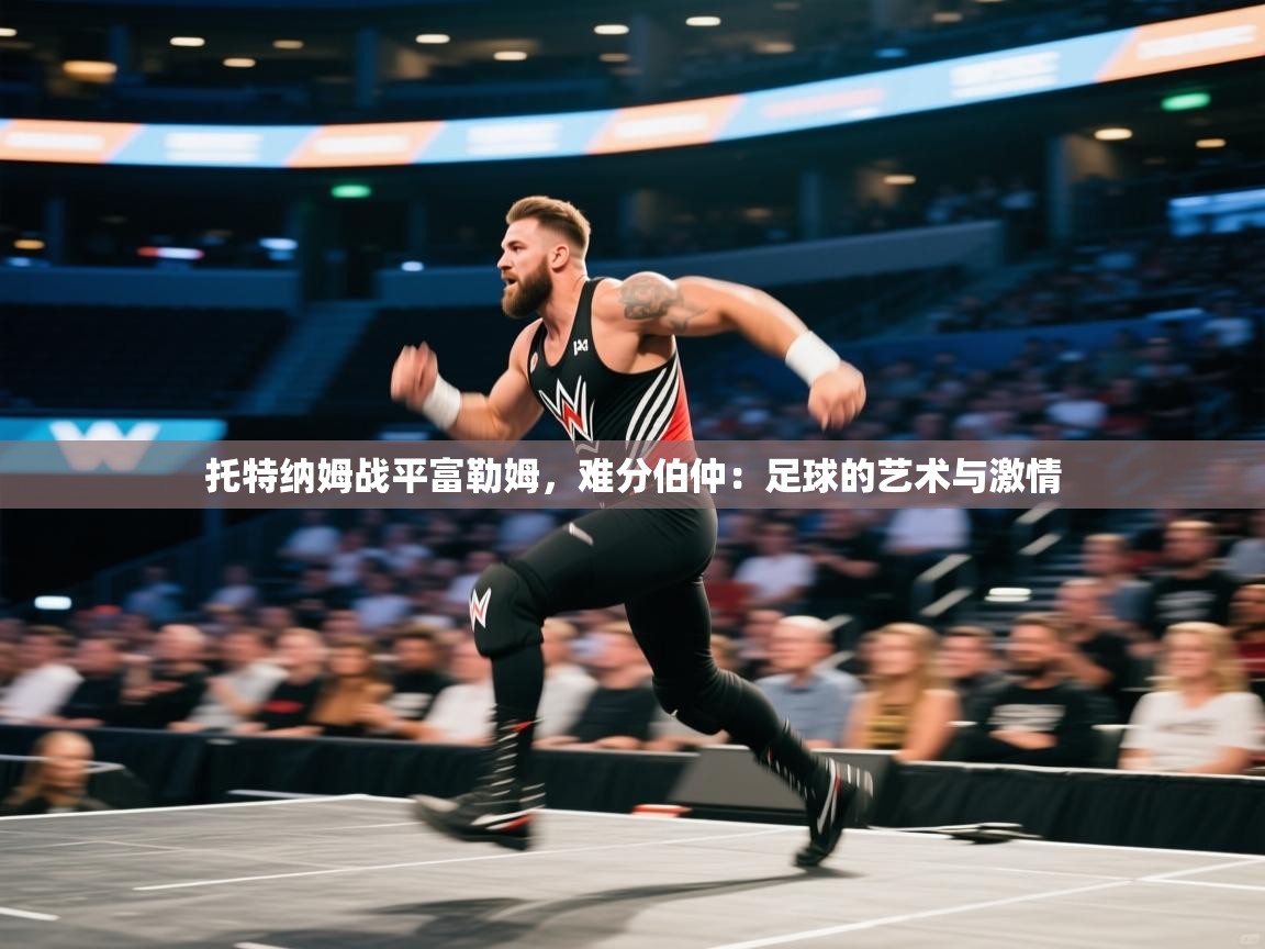 托特纳姆战平富勒姆，难分伯仲：足球的艺术与激情  第1张