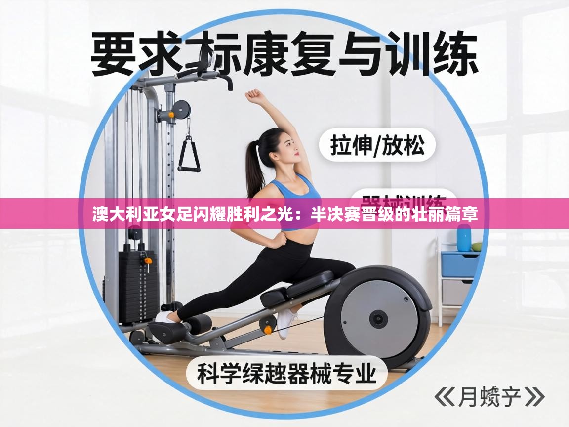 澳大利亚女足闪耀胜利之光:半决赛晋级的壮丽篇章 第1张