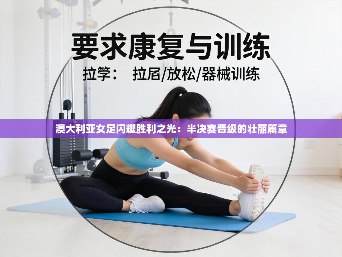 澳大利亚女足闪耀胜利之光:半决赛晋级的壮丽篇章 第2张