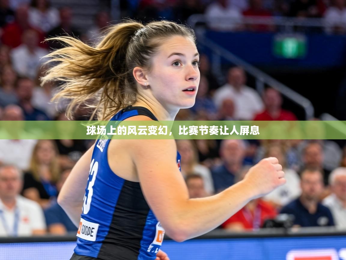 球场上的风云变幻,比赛节奏让人屏息 第2张