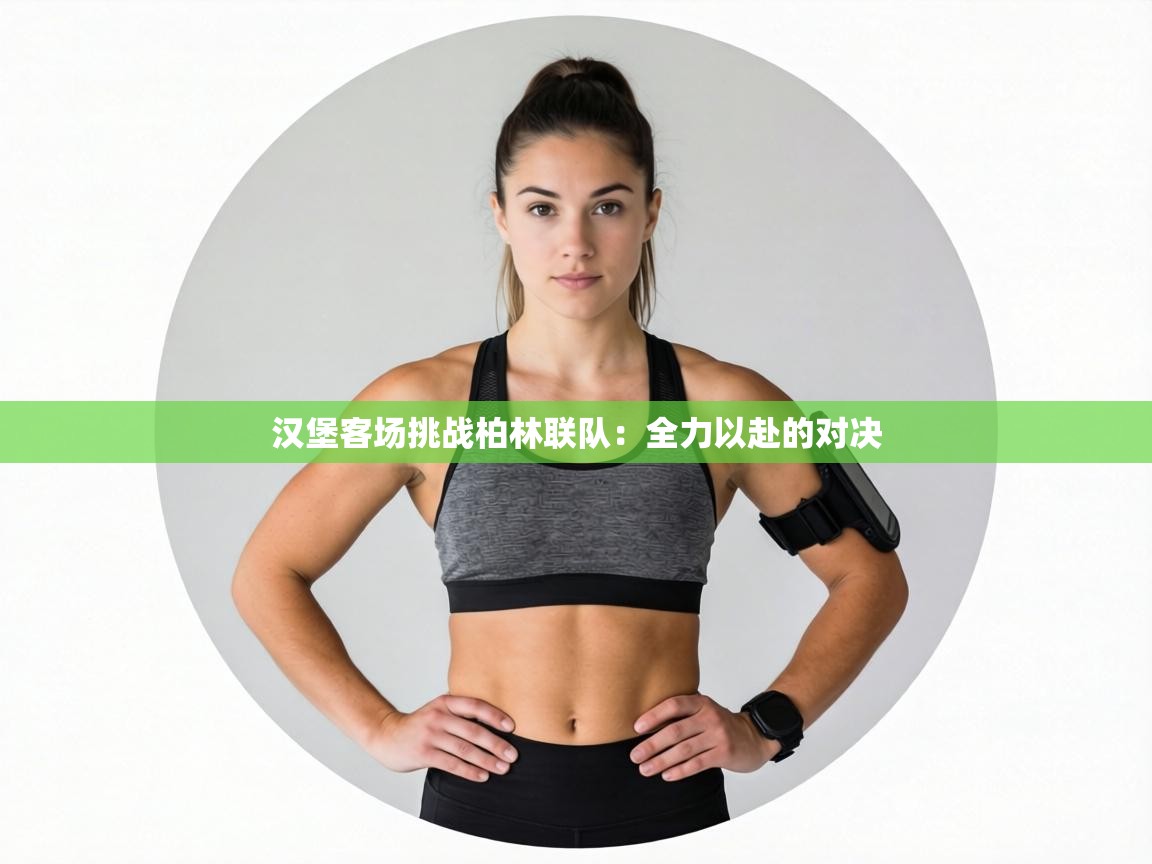 汉堡客场挑战柏林联队：全力以赴的对决  第1张