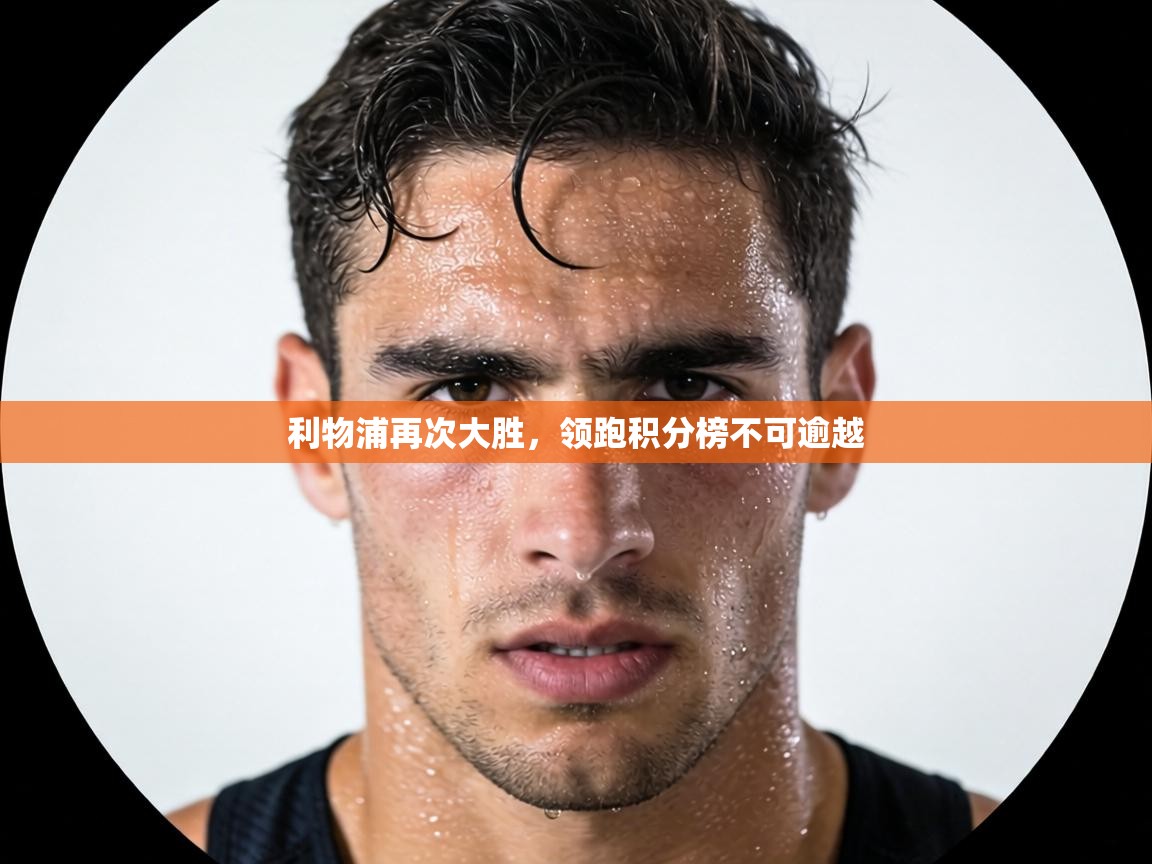 利物浦再次大胜,领跑积分榜不可逾越 第2张