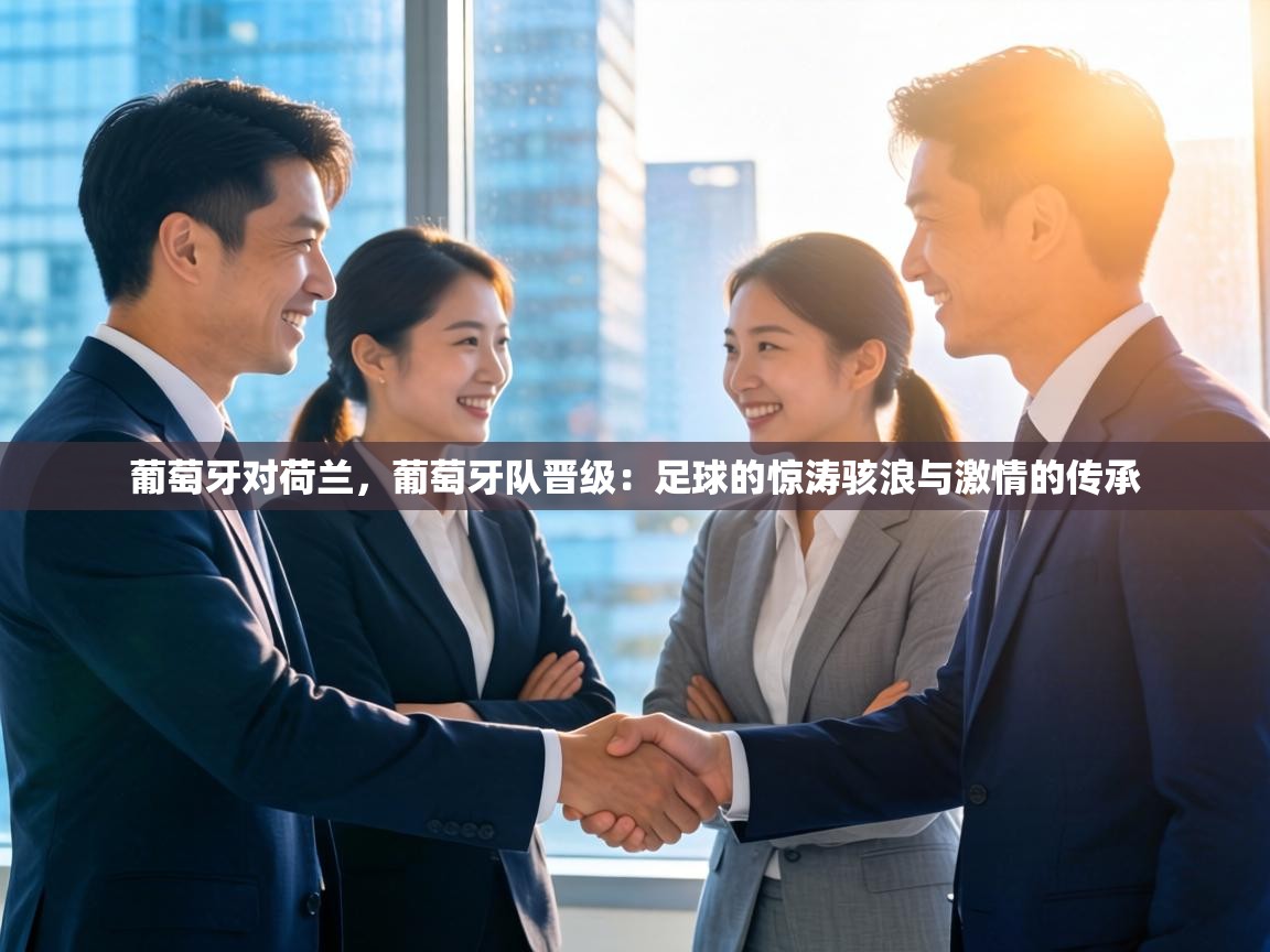 葡萄牙对荷兰,葡萄牙队晋级:足球的惊涛骇浪与激情的传承 第1张