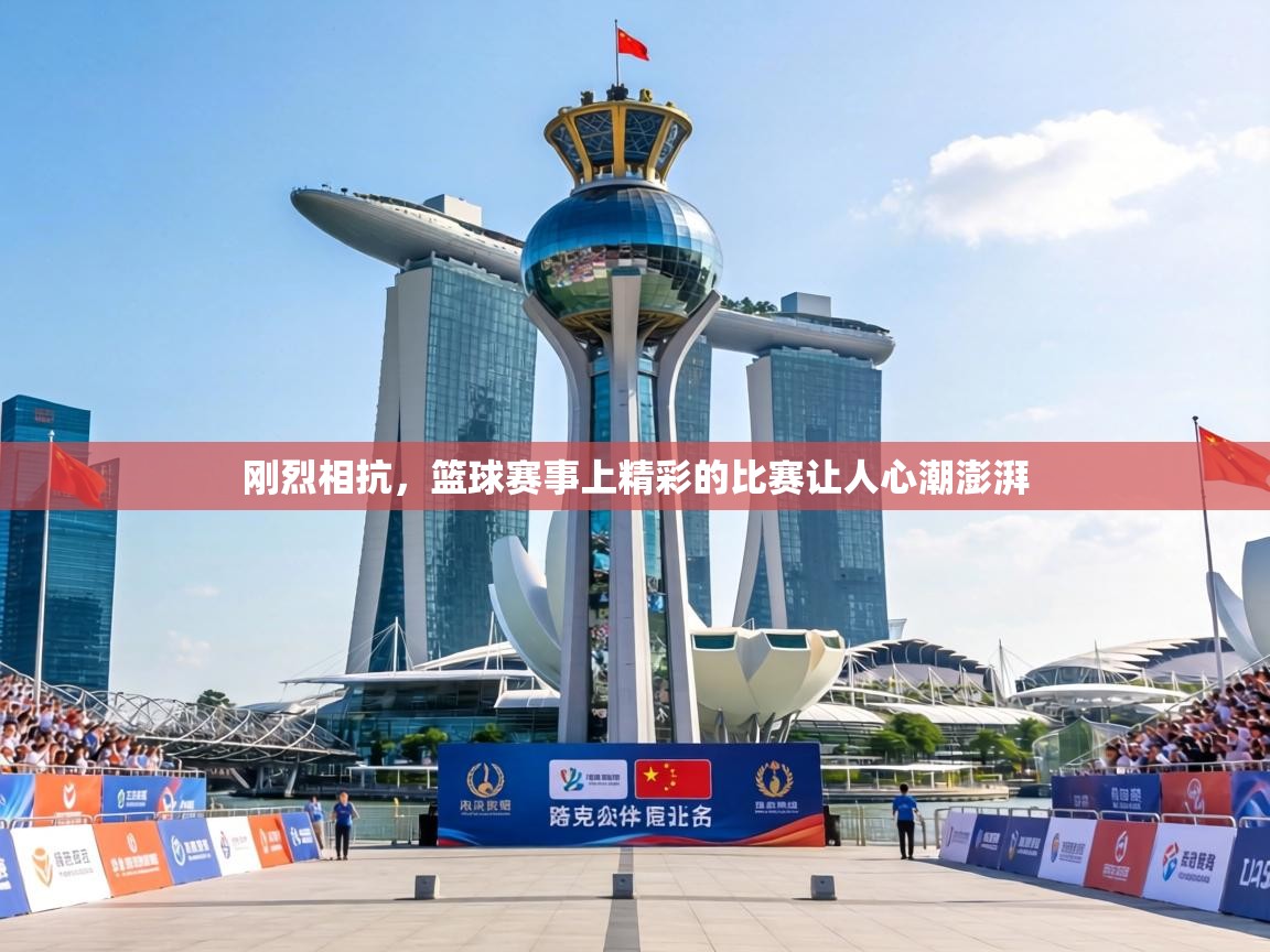 刚烈相抗,篮球赛事上精彩的比赛让人心潮澎湃 第1张