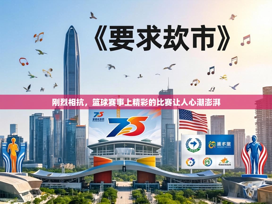 刚烈相抗,篮球赛事上精彩的比赛让人心潮澎湃 第2张